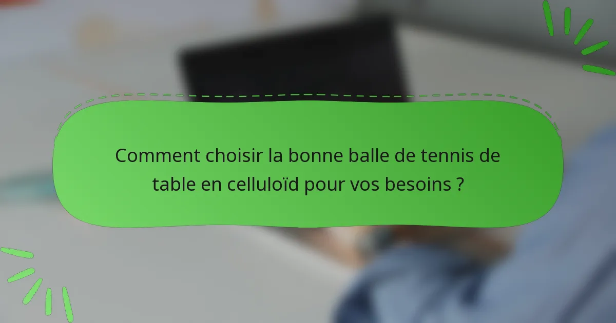 Comment choisir la bonne balle de tennis de table en celluloïd pour vos besoins ?