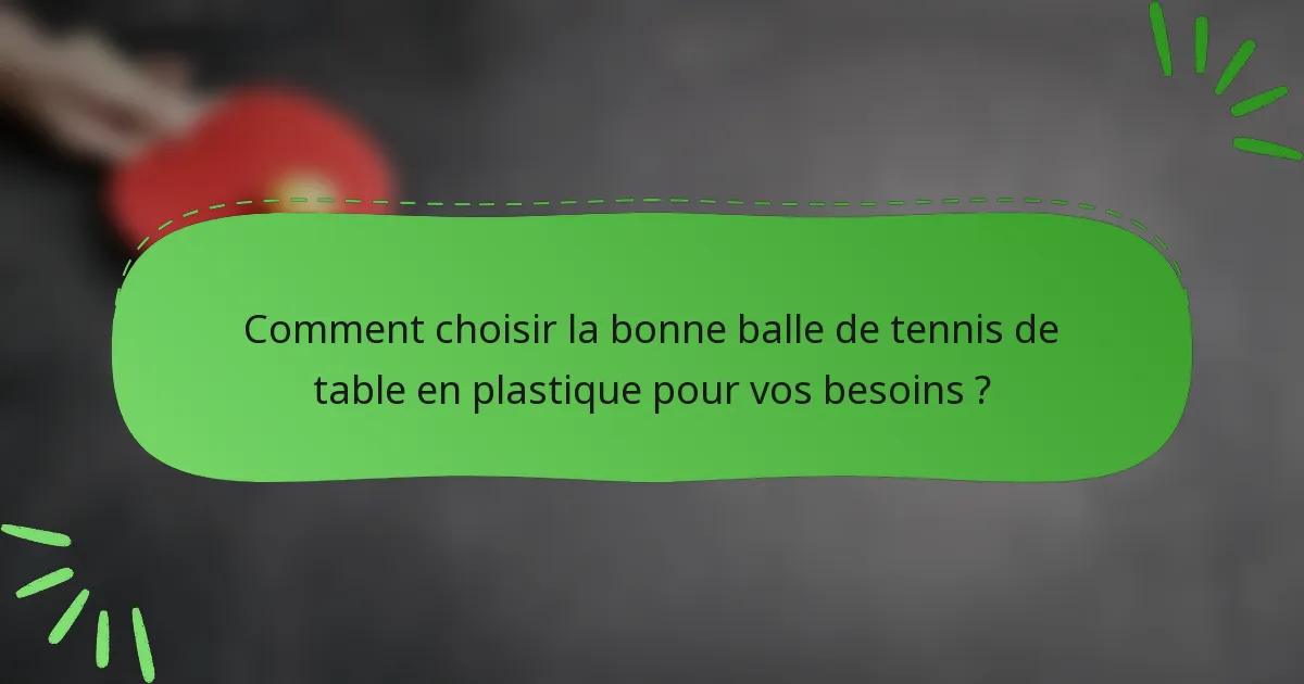 Comment choisir la bonne balle de tennis de table en plastique pour vos besoins ?