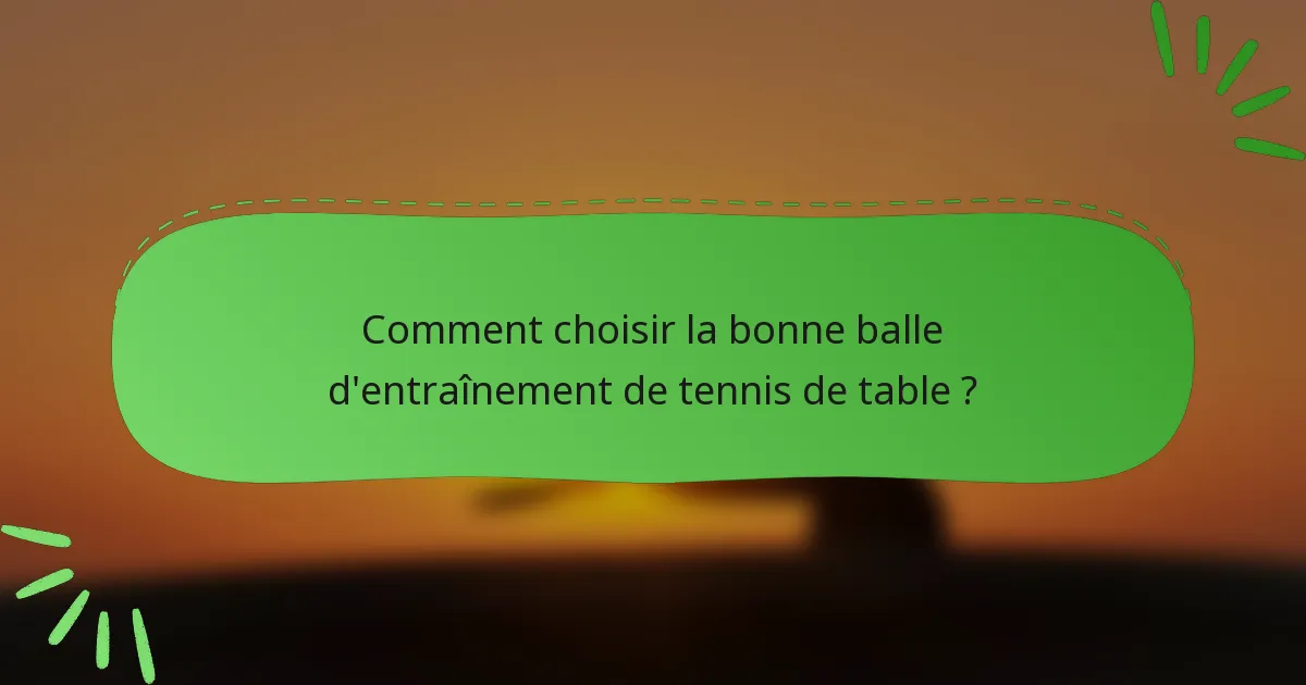 Comment choisir la bonne balle d'entraînement de tennis de table ?