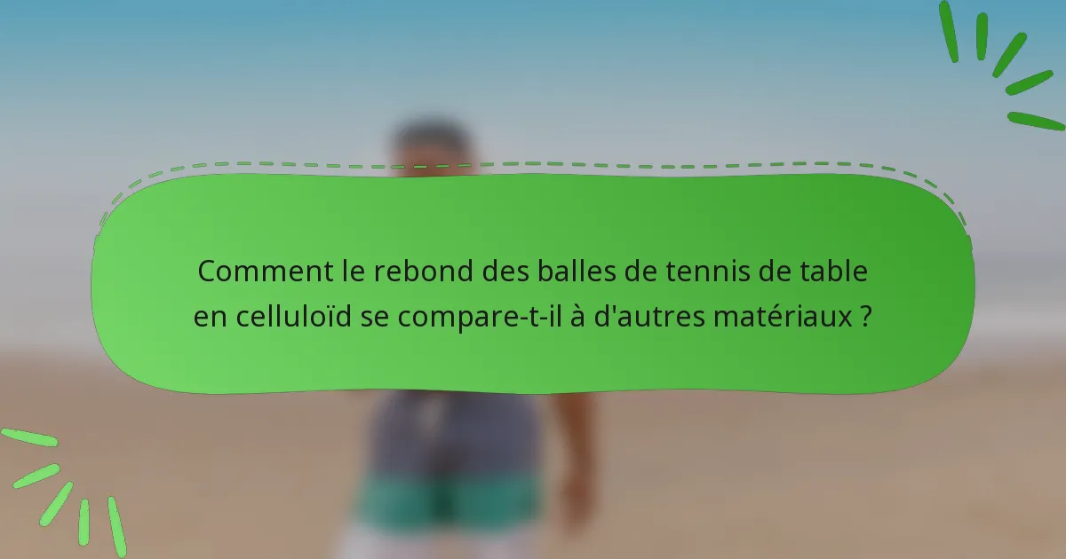 Comment le rebond des balles de tennis de table en celluloïd se compare-t-il à d'autres matériaux ?