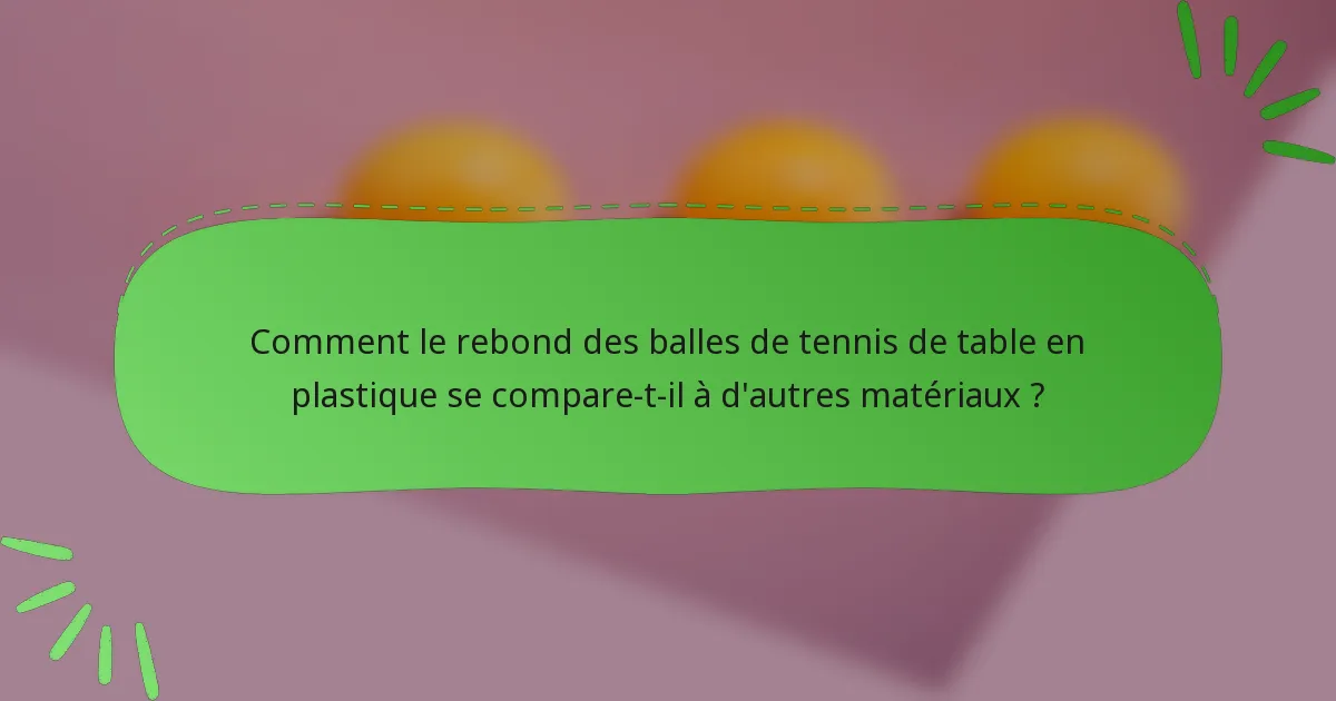 Comment le rebond des balles de tennis de table en plastique se compare-t-il à d'autres matériaux ?