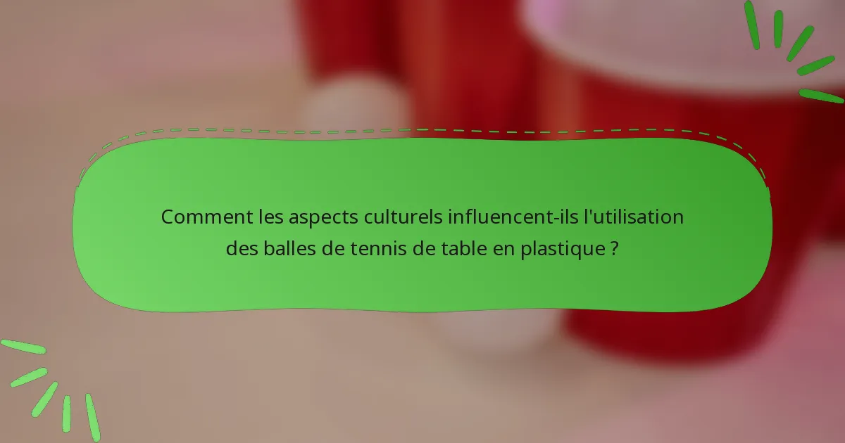 Comment les aspects culturels influencent-ils l'utilisation des balles de tennis de table en plastique ?