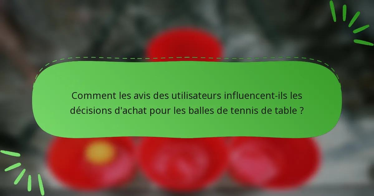 Comment les avis des utilisateurs influencent-ils les décisions d'achat pour les balles de tennis de table ?