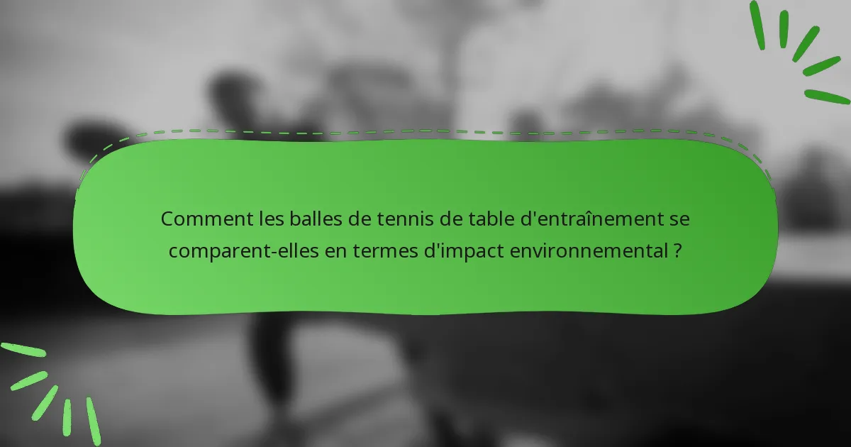 Comment les balles de tennis de table d'entraînement se comparent-elles en termes d'impact environnemental ?