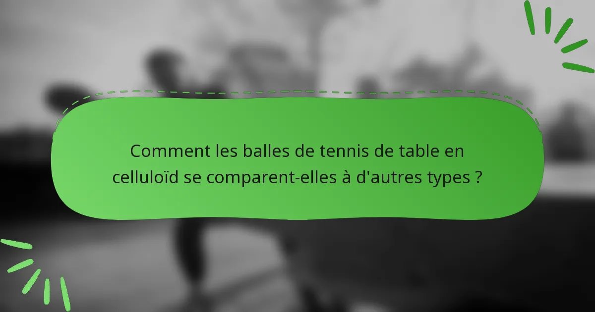 Comment les balles de tennis de table en celluloïd se comparent-elles à d'autres types ?
