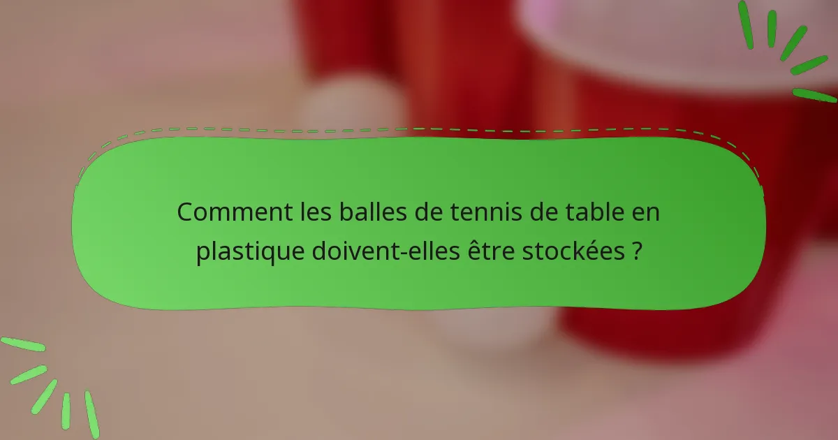 Comment les balles de tennis de table en plastique doivent-elles être stockées ?