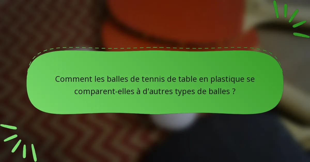 Comment les balles de tennis de table en plastique se comparent-elles à d'autres types de balles ?