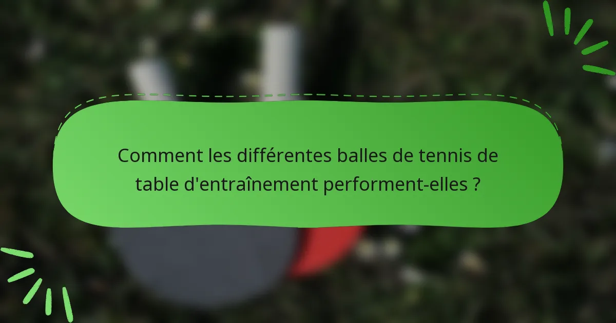 Comment les différentes balles de tennis de table d'entraînement performent-elles ?