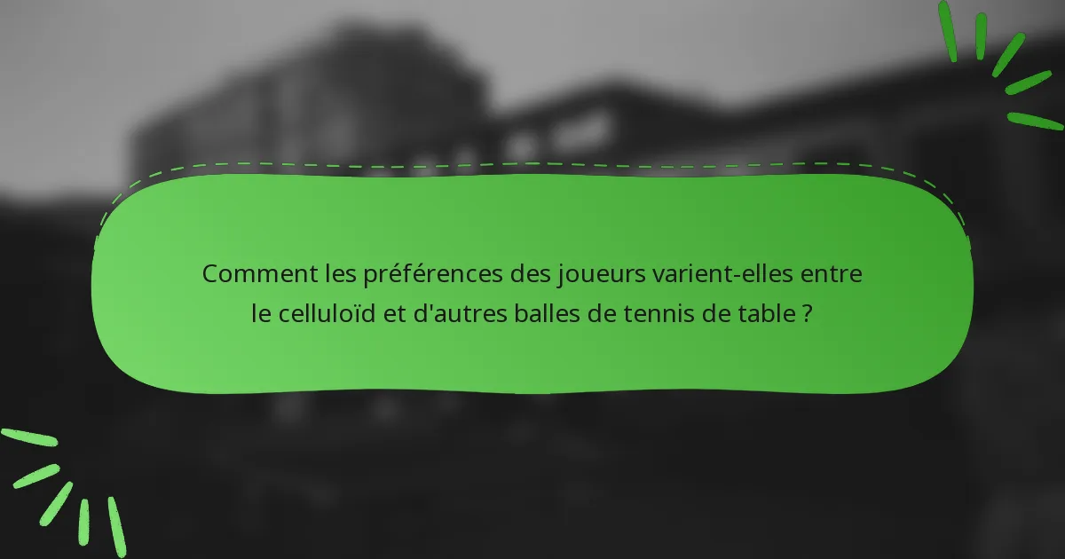 Comment les préférences des joueurs varient-elles entre le celluloïd et d'autres balles de tennis de table ?