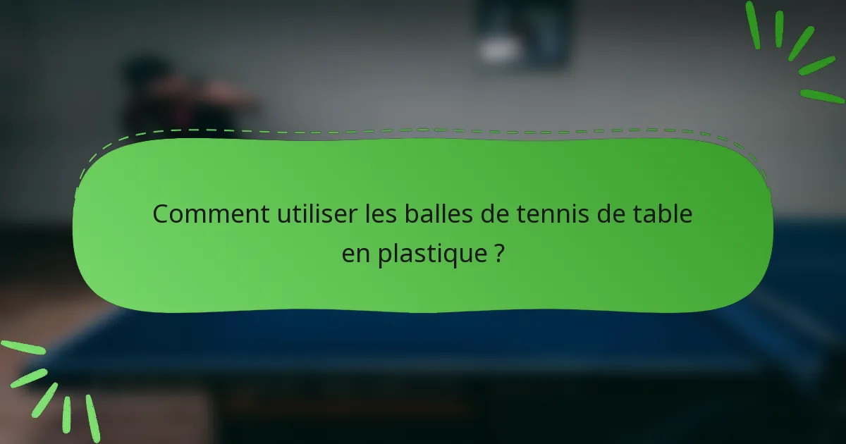 Comment utiliser les balles de tennis de table en plastique ?