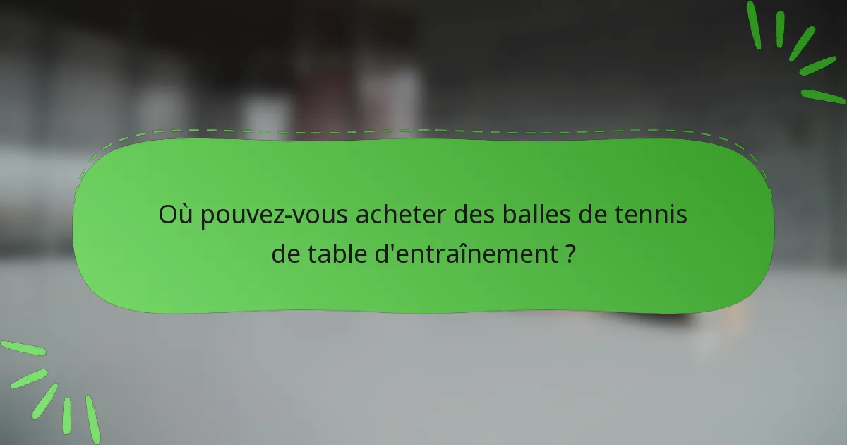 Où pouvez-vous acheter des balles de tennis de table d'entraînement ?