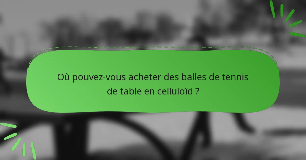 Où pouvez-vous acheter des balles de tennis de table en celluloïd ?