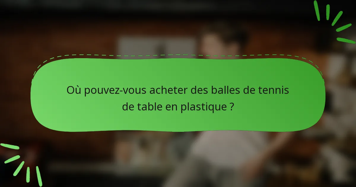 Où pouvez-vous acheter des balles de tennis de table en plastique ?