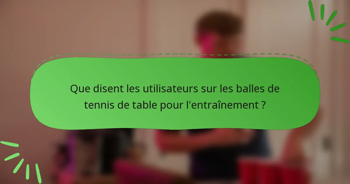 Que disent les utilisateurs sur les balles de tennis de table pour l'entraînement ?