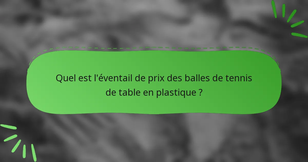Quel est l'éventail de prix des balles de tennis de table en plastique ?
