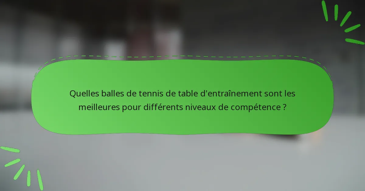 Quelles balles de tennis de table d'entraînement sont les meilleures pour différents niveaux de compétence ?