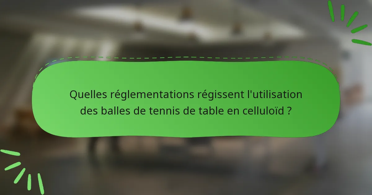Quelles réglementations régissent l'utilisation des balles de tennis de table en celluloïd ?