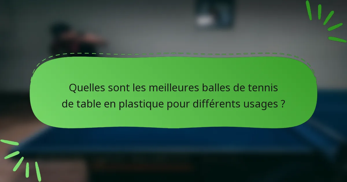 Quelles sont les meilleures balles de tennis de table en plastique pour différents usages ?