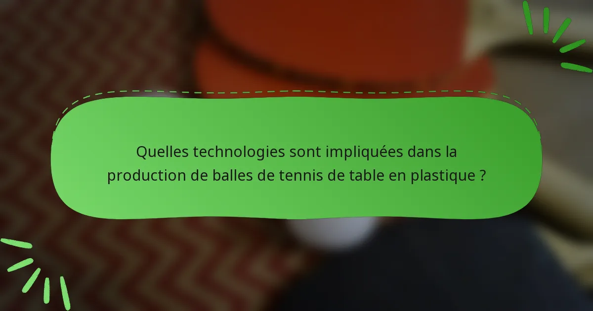 Quelles technologies sont impliquées dans la production de balles de tennis de table en plastique ?