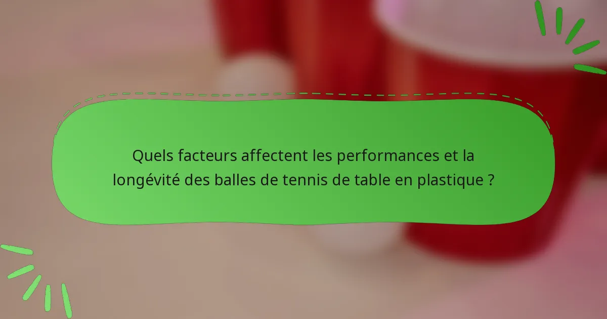 Quels facteurs affectent les performances et la longévité des balles de tennis de table en plastique ?