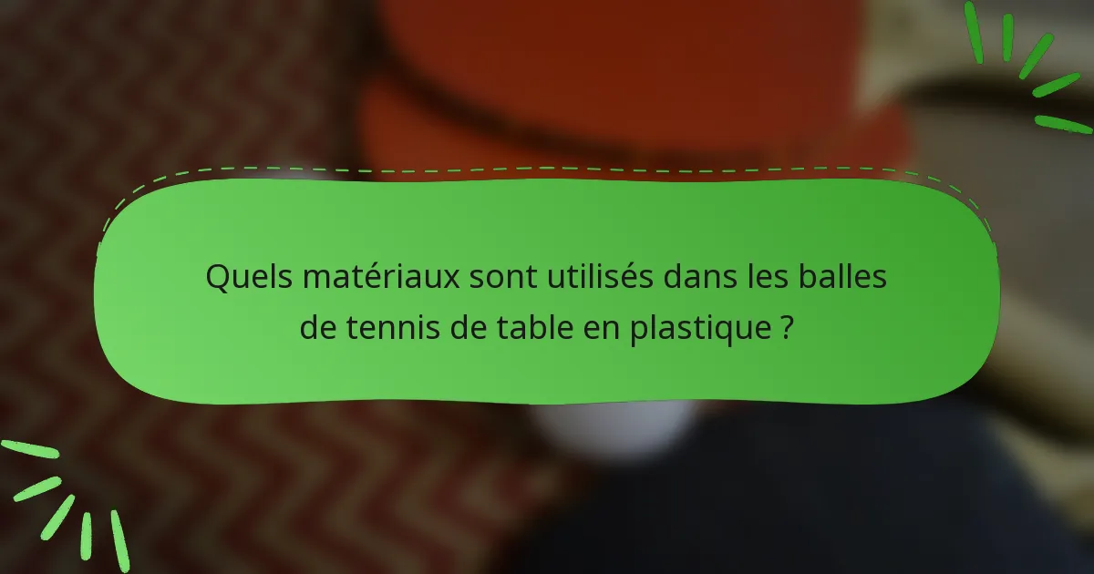 Quels matériaux sont utilisés dans les balles de tennis de table en plastique ?