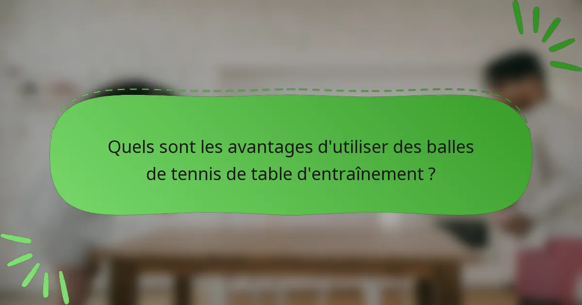 Quels sont les avantages d'utiliser des balles de tennis de table d'entraînement ?