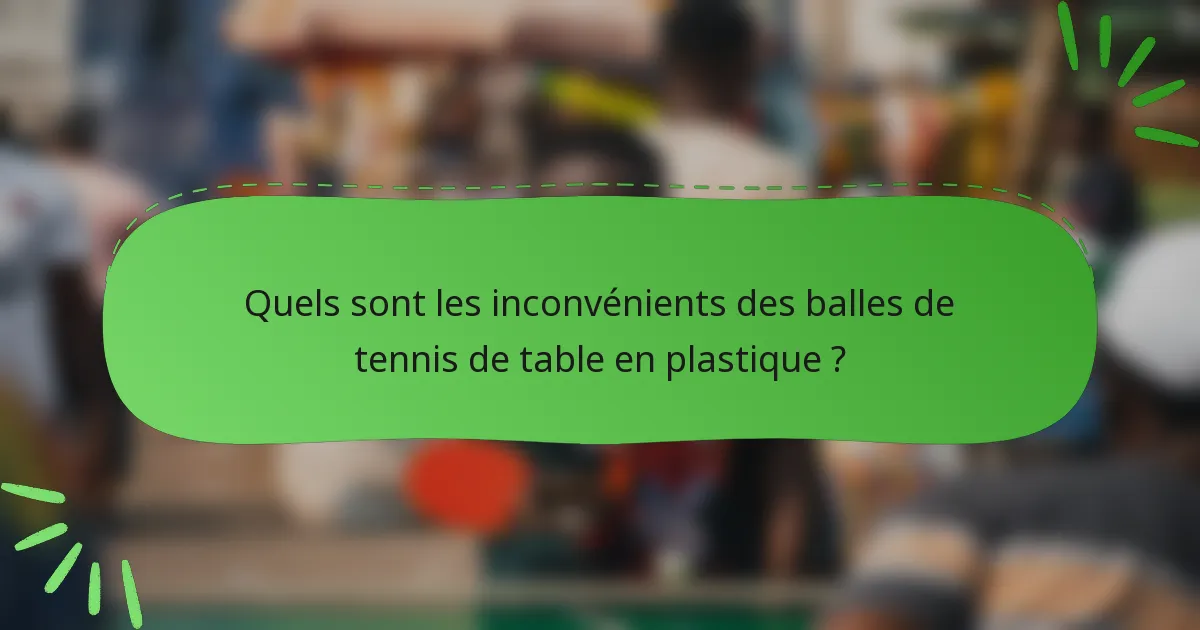 Quels sont les inconvénients des balles de tennis de table en plastique ?
