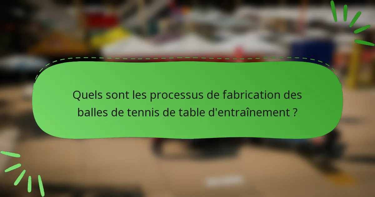 Quels sont les processus de fabrication des balles de tennis de table d'entraînement ?