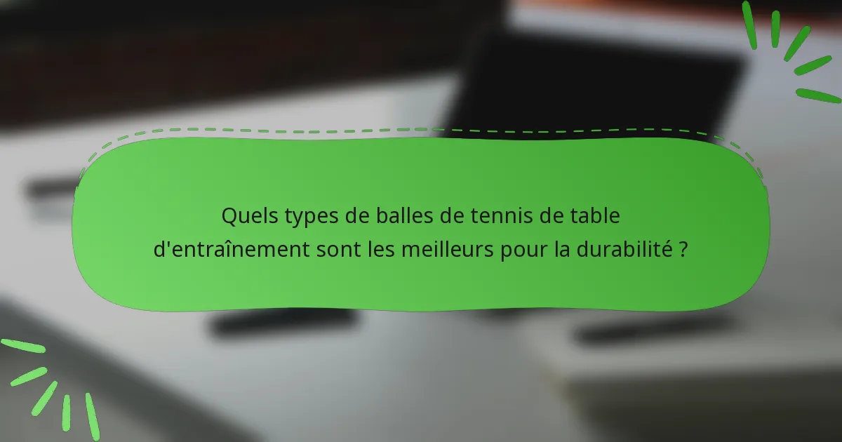 Quels types de balles de tennis de table d'entraînement sont les meilleurs pour la durabilité ?