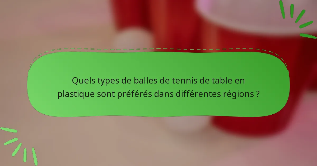 Quels types de balles de tennis de table en plastique sont préférés dans différentes régions ?